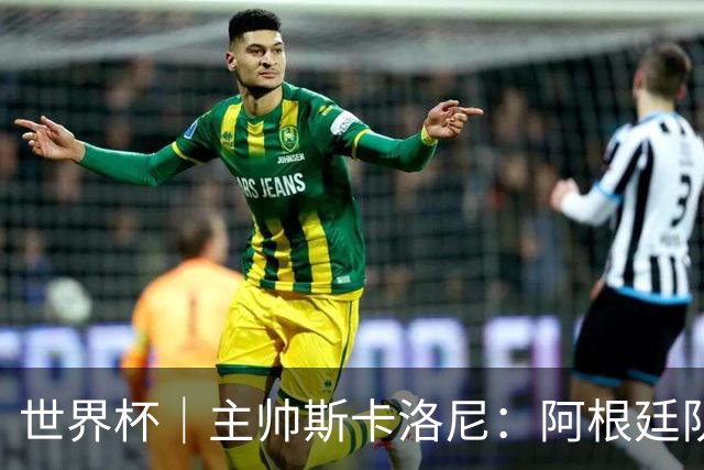 世界杯｜主帅斯卡洛尼：阿根廷队不自大也不自卑