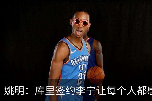 姚明：库里签约李宁让每个人都感到兴奋 未来会有更多类似合作