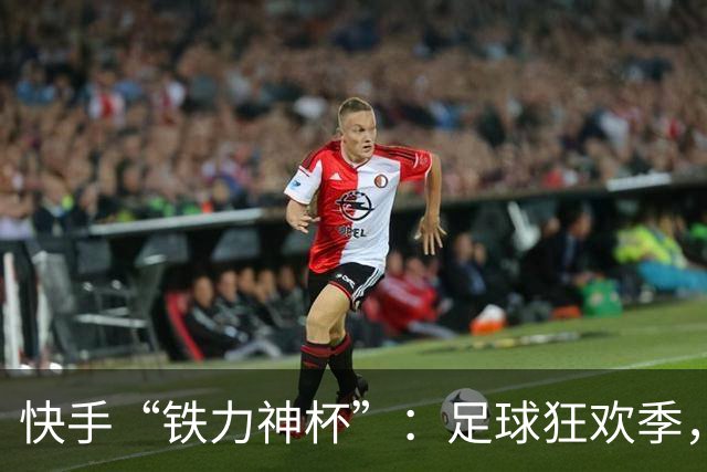 快手“铁力神杯”：足球狂欢季，“老铁”上场