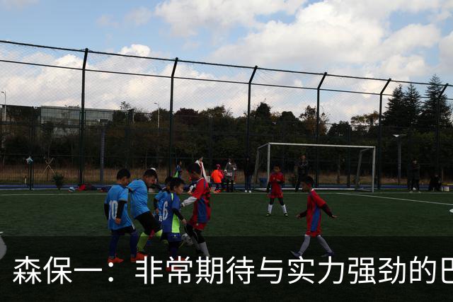 森保一：非常期待与实力强劲的巴西交锋 日本有机会赢