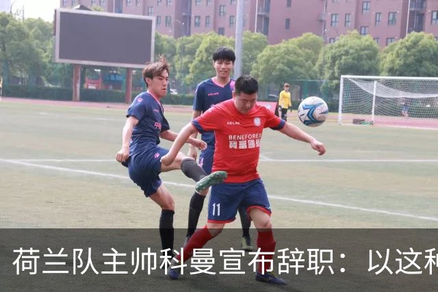 荷兰队主帅科曼宣布辞职：以这种方式结束 让我倍感痛心