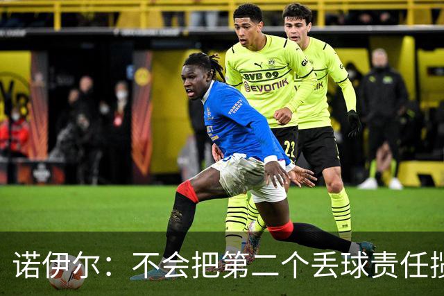 诺伊尔：不会把第二个丢球责任揽在自己身上 场地问题不是关键