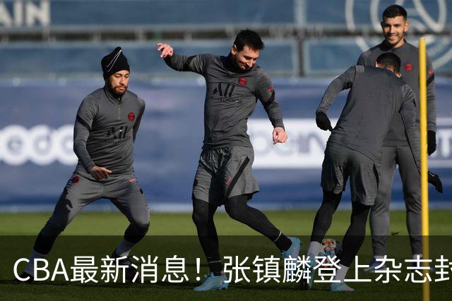 CBA最新消息！张镇麟登上杂志封面，山东欲内外线补强，广厦续约两大锋线