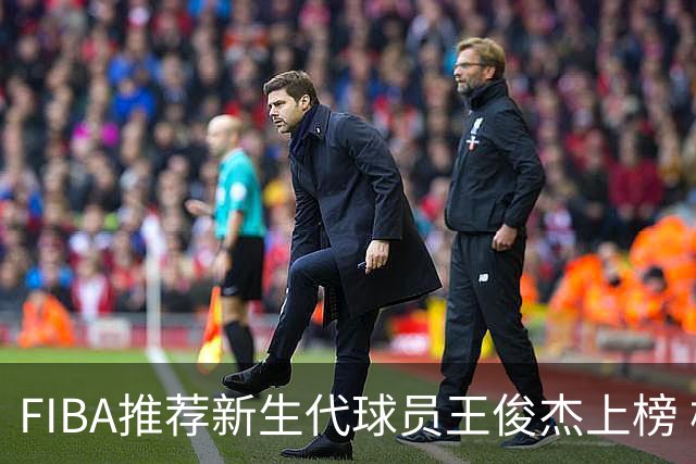 FIBA推荐新生代球员王俊杰上榜 杨瀚森有望成世界级球星