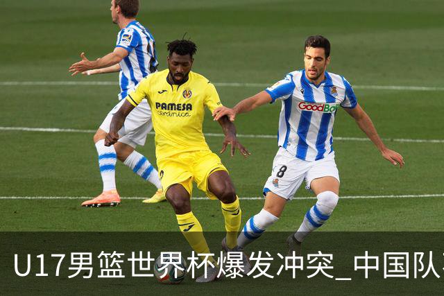 U17男篮世界杯爆发冲突 中国队不敌立陶宛淘汰赛战法国